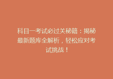 科目一考试必过关秘籍：揭秘最新题库全解析，轻松应对考试挑战！