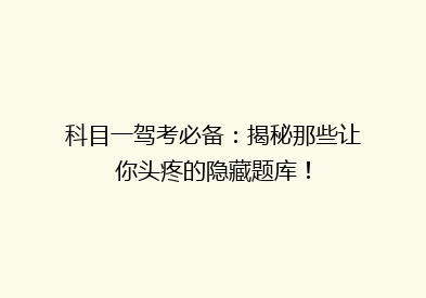科目一驾考必备：揭秘那些让你头疼的隐藏题库！