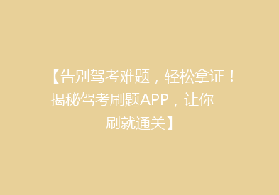 【告别驾考难题，轻松拿证！揭秘驾考刷题APP，让你一刷就通关】
