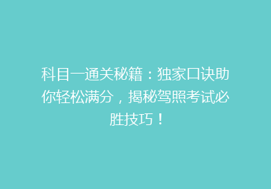 科目一通关秘籍：独家口诀助你轻松满分，揭秘驾照考试必胜技巧！