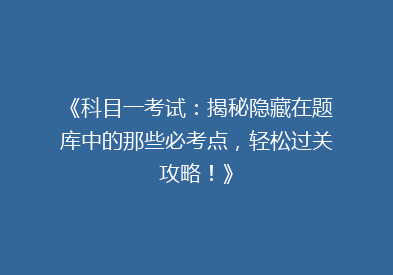 《科目一考试：揭秘隐藏在题库中的那些必考点，轻松过关攻略！》