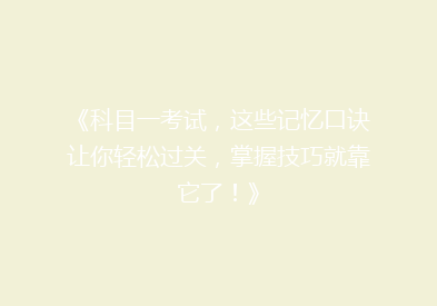 《科目一考试，这些记忆口诀让你轻松过关，掌握技巧就靠它了！》