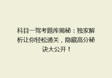 科目一驾考题库揭秘：独家解析让你轻松通关，隐藏高分秘诀大公开！
