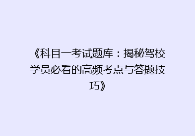 《科目一考试题库：揭秘驾校学员必看的高频考点与答题技巧》