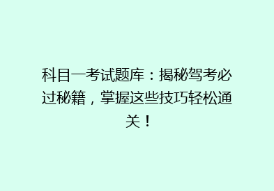 科目一考试题库：揭秘驾考必过秘籍，掌握这些技巧轻松通关！