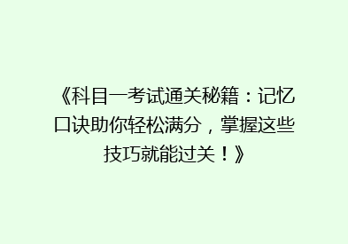 《科目一考试通关秘籍：记忆口诀助你轻松满分，掌握这些技巧就能过关！》