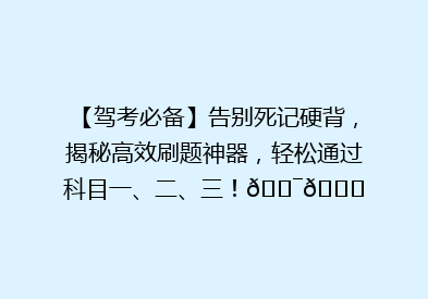 【驾考必备】告别死记硬背，揭秘高效刷题神器，轻松通过科目一、二、三！🎯📚