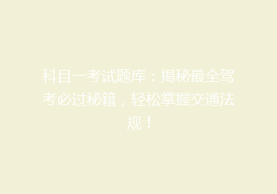 科目一考试题库：揭秘最全驾考必过秘籍，轻松掌握交通法规！
