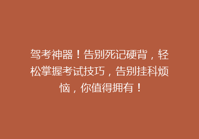 驾考神器！告别死记硬背，轻松掌握考试技巧，告别挂科烦恼，你值得拥有！