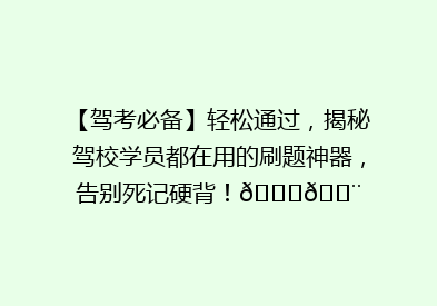 【驾考必备】轻松通过，揭秘驾校学员都在用的刷题神器，告别死记硬背！🚗💨