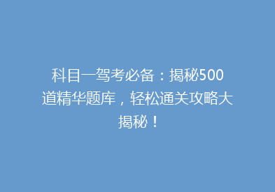 科目一驾考必备：揭秘500道精华题库，轻松通关攻略大揭秘！