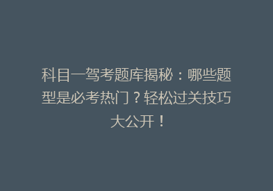 科目一驾考题库揭秘：哪些题型是必考热门？轻松过关技巧大公开！
