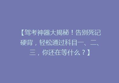 【驾考神器大揭秘！告别死记硬背，轻松通过科目一、二、三，你还在等什么？】