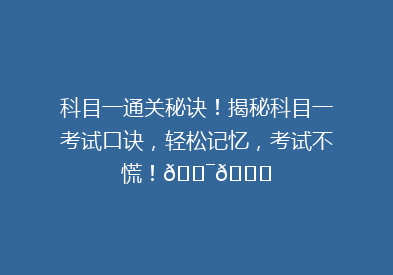 科目一通关秘诀！揭秘科目一考试口诀，轻松记忆，考试不慌！🎯📚