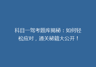 科目一驾考题库揭秘：如何轻松应对，通关秘籍大公开！