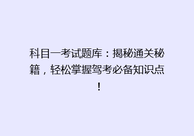 科目一考试题库：揭秘通关秘籍，轻松掌握驾考必备知识点！