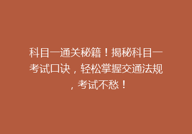 科目一通关秘籍！揭秘科目一考试口诀，轻松掌握交通法规，考试不愁！