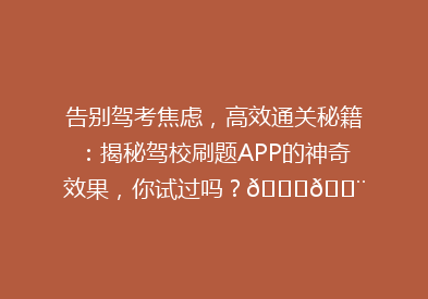 告别驾考焦虑，高效通关秘籍：揭秘驾校刷题APP的神奇效果，你试过吗？🚗💨