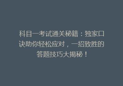 科目一考试通关秘籍：独家口诀助你轻松应对，一招致胜的答题技巧大揭秘！