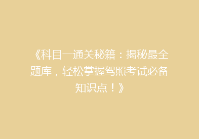 《科目一通关秘籍：揭秘最全题库，轻松掌握驾照考试必备知识点！》