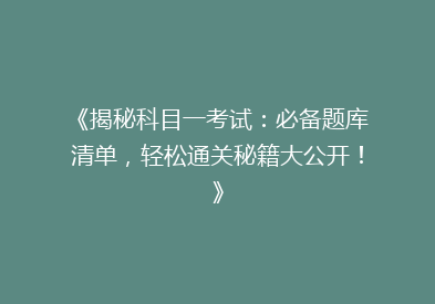 《揭秘科目一考试：必备题库清单，轻松通关秘籍大公开！》