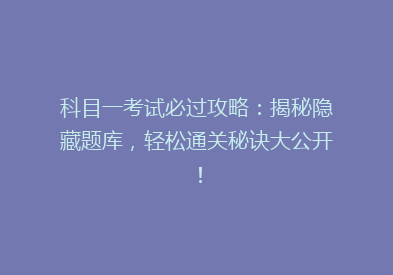 科目一考试必过攻略：揭秘隐藏题库，轻松通关秘诀大公开！