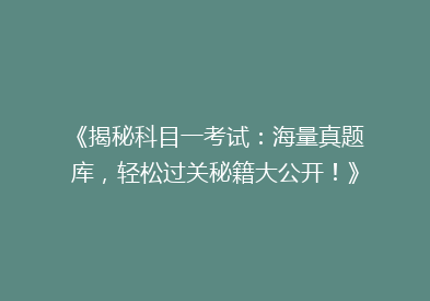 《揭秘科目一考试：海量真题库，轻松过关秘籍大公开！》