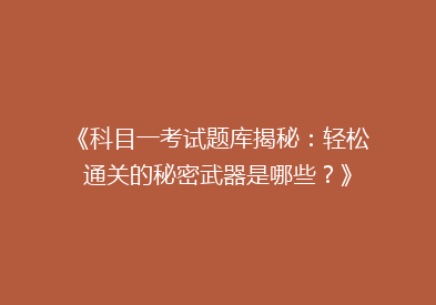 《科目一考试题库揭秘：轻松通关的秘密武器是哪些？》