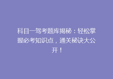 科目一驾考题库揭秘：轻松掌握必考知识点，通关秘诀大公开！