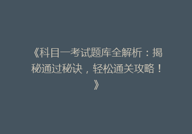 《科目一考试题库全解析：揭秘通过秘诀，轻松通关攻略！》