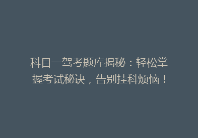 科目一驾考题库揭秘：轻松掌握考试秘诀，告别挂科烦恼！