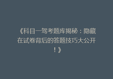 《科目一驾考题库揭秘：隐藏在试卷背后的答题技巧大公开！》