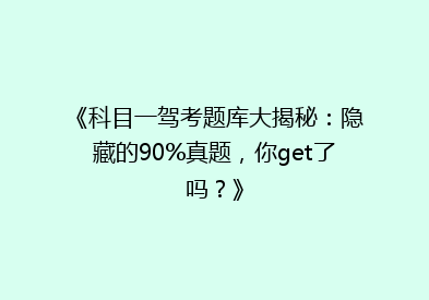 《科目一驾考题库大揭秘：隐藏的90%真题，你get了吗？》