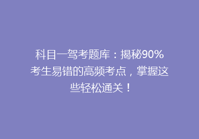 科目一驾考题库：揭秘90%考生易错的高频考点，掌握这些轻松通关！
