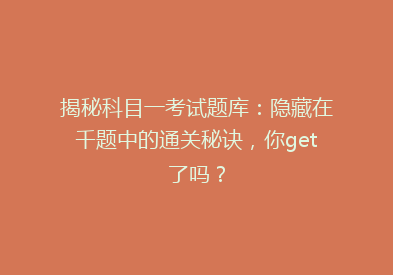 揭秘科目一考试题库：隐藏在千题中的通关秘诀，你get了吗？