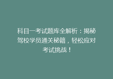 科目一考试题库全解析：揭秘驾校学员通关秘籍，轻松应对考试挑战！