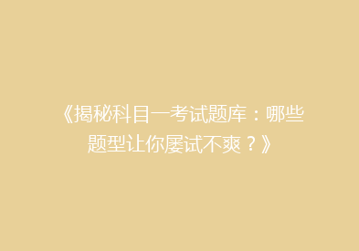 《揭秘科目一考试题库：哪些题型让你屡试不爽？》