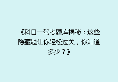 《科目一驾考题库揭秘：这些隐藏题让你轻松过关，你知道多少？》