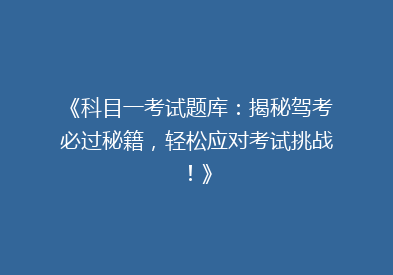 《科目一考试题库：揭秘驾考必过秘籍，轻松应对考试挑战！》