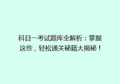 科目一考试题库全解析：掌握这些，轻松通关秘籍大揭秘！