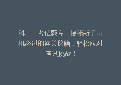 科目一考试题库：揭秘新手司机必过的通关秘籍，轻松应对考试挑战！