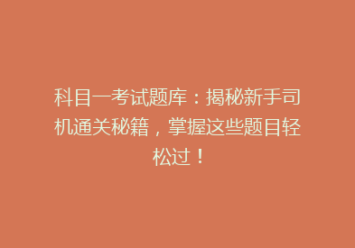 科目一考试题库：揭秘新手司机通关秘籍，掌握这些题目轻松过！