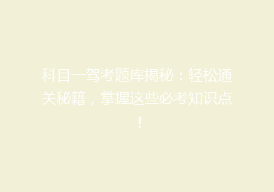 科目一驾考题库揭秘：轻松通关秘籍，掌握这些必考知识点！