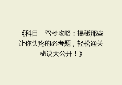 《科目一驾考攻略：揭秘那些让你头疼的必考题，轻松通关秘诀大公开！》