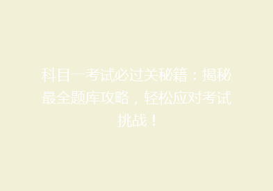 科目一考试必过关秘籍：揭秘最全题库攻略，轻松应对考试挑战！