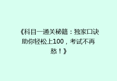《科目一通关秘籍：独家口诀助你轻松上100，考试不再愁！》