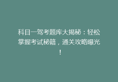 科目一驾考题库大揭秘：轻松掌握考试秘籍，通关攻略曝光！