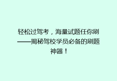 轻松过驾考，海量试题任你刷——揭秘驾校学员必备的刷题神器！