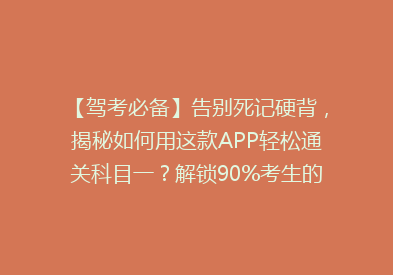 【驾考必备】告别死记硬背，揭秘如何用这款APP轻松通关科目一？解锁90%考生的高分秘籍！