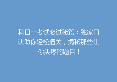 科目一考试必过秘籍：独家口诀助你轻松通关，揭秘那些让你头疼的题目！